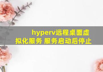 hyperv远程桌面虚拟化服务 服务启动后停止